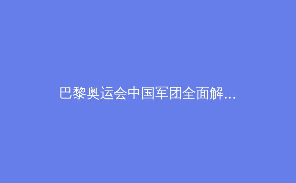 巴黎奥运会中国军团全面解析：辉煌成就背后的隐忧与展望 - 2